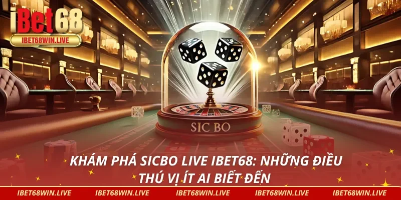 Sicbo Live iBet68 và những điều bạn chưa biết về nó