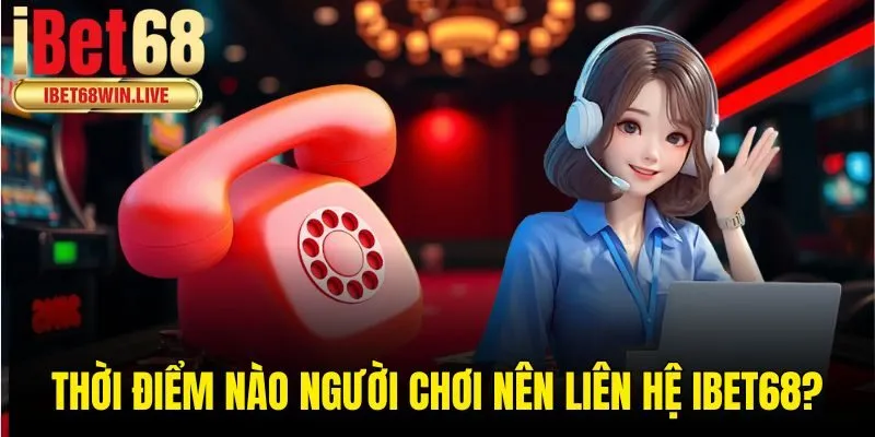 Thời điểm nào người chơi nên liên hệ ibet68?